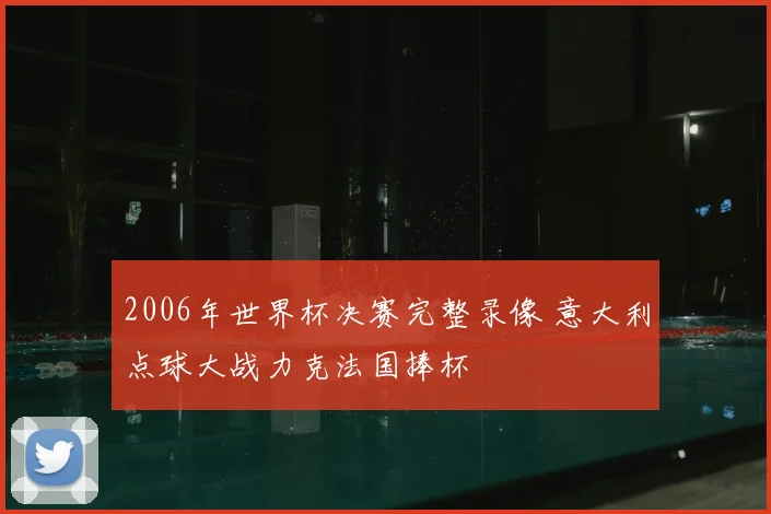 2006年世界杯决赛完整录像 意大利点球大战力克法国捧杯