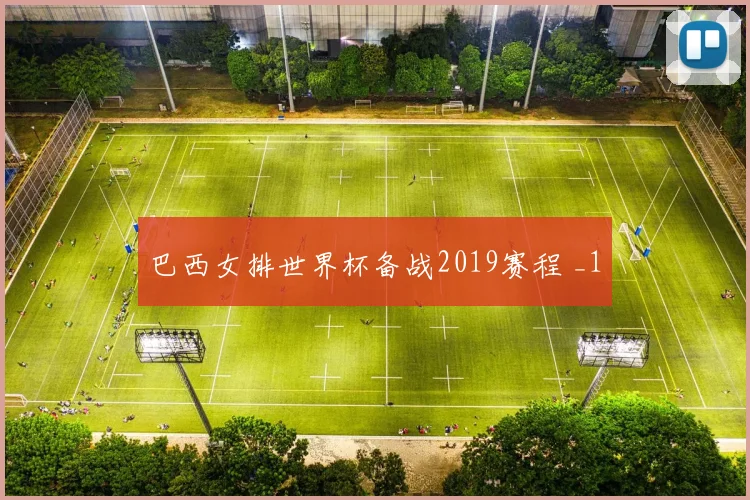 巴西女排世界杯备战2019赛程 _1