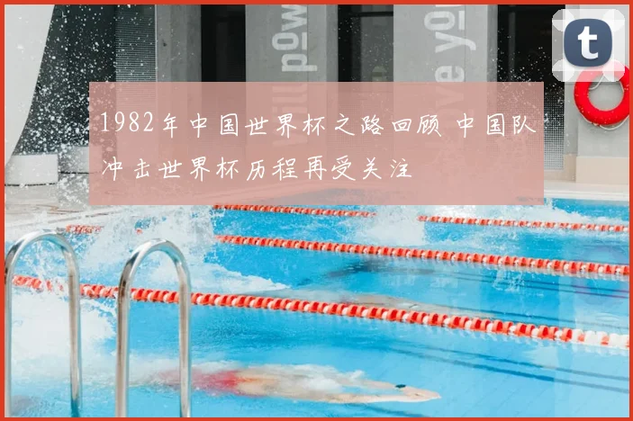 1982年中国世界杯之路回顾 中国队冲击世界杯历程再受关注