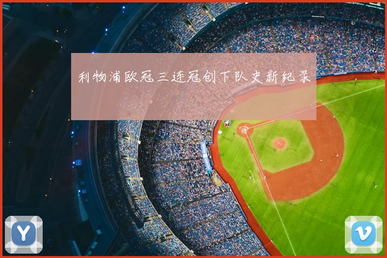 利物浦欧冠三连冠创下队史新纪录