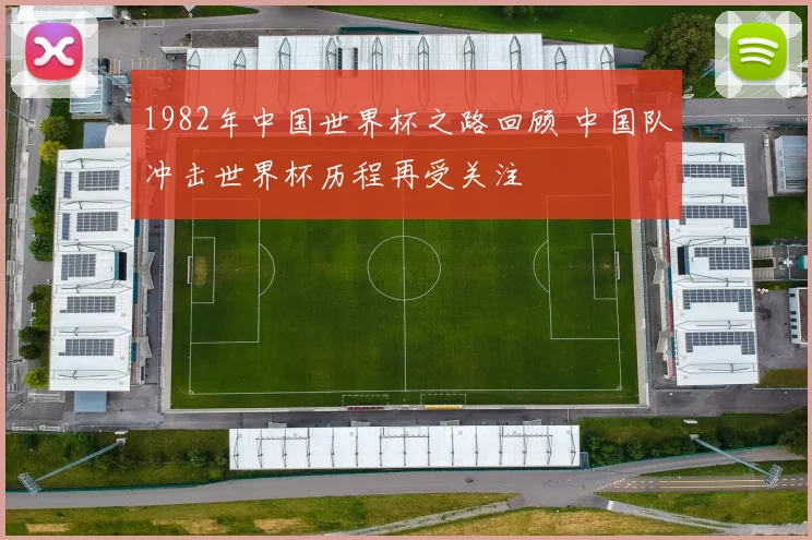 1982年中国世界杯之路回顾 中国队冲击世界杯历程再受关注