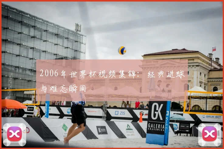 2006年世界杯视频集锦：经典进球与难忘瞬间
