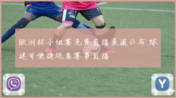 欧洲杯小组赛免费直播渠道公布 球迷可便捷观看赛事直播