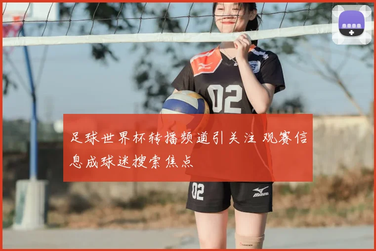 足球世界杯转播频道引关注 观赛信息成球迷搜索焦点