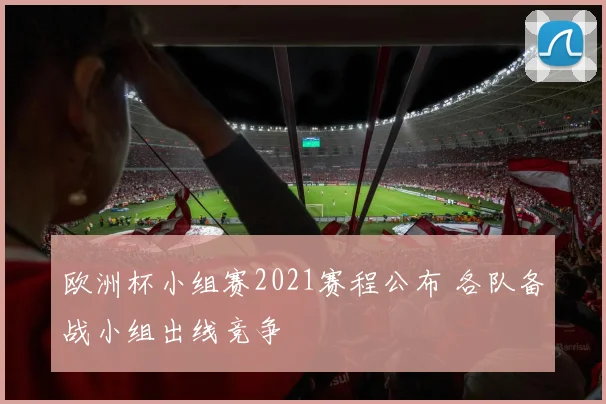 欧洲杯小组赛2021赛程公布 各队备战小组出线竞争