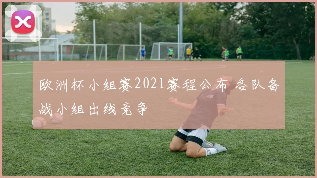 欧洲杯小组赛2021赛程公布 各队备战小组出线竞争