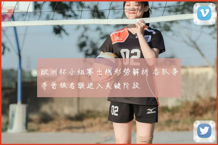 欧洲杯小组赛出线形势解析 各队争夺晋级名额进入关键阶段
