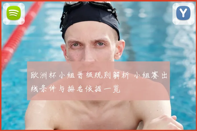 欧洲杯小组晋级规则解析 小组赛出线条件与排名依据一览